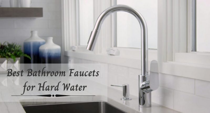 Best Bathroom Faucets for Hard Water – Top Quality Sinks